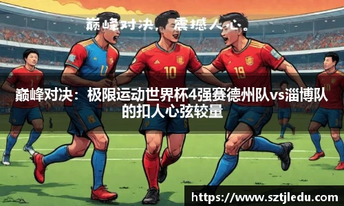 巅峰对决：极限运动世界杯4强赛德州队vs淄博队的扣人心弦较量