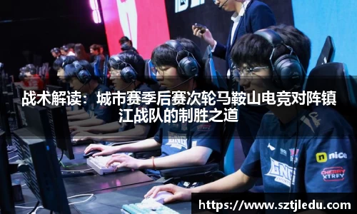战术解读：城市赛季后赛次轮马鞍山电竞对阵镇江战队的制胜之道